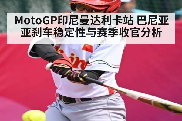 MotoGP印尼曼达利卡站 巴尼亚亚刹车稳定性与赛季收官分析