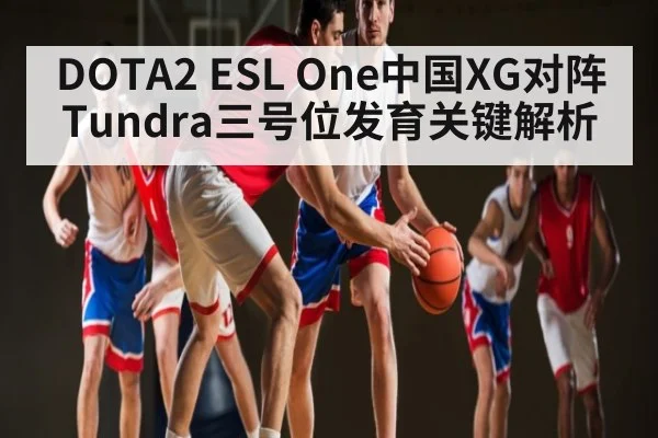 DOTA2 ESL One中国XG对阵Tundra三号位发育关键解析
