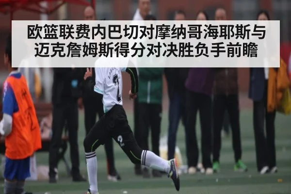 欧篮联费内巴切对摩纳哥海耶斯与迈克詹姆斯得分对决胜负手前瞻